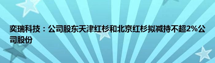 奕瑞科技：公司股东天津红杉和北京红杉拟减持不超2%公司股份