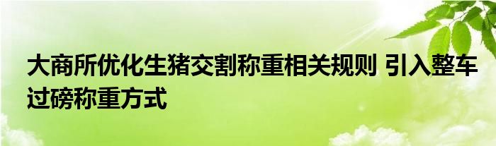 大商所优化生猪交割称重相关规则 引入整车过磅称重方式