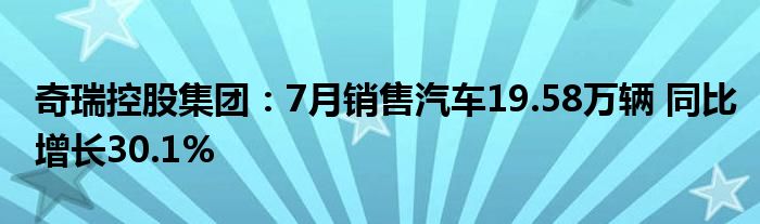 奇瑞控股集团：7月销售汽车19.58万辆 同比增长30.1%