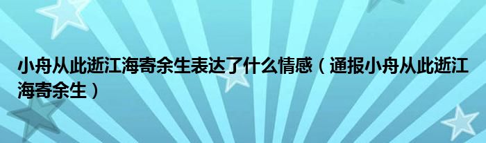 小舟从此逝江海寄余生表达了什么情感（通报小舟从此逝江海寄余生）