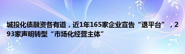 城投化债融资各有道，近1年165家企业宣告“退平台”，293家声明转型“市场化经营主体”