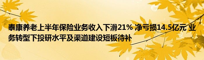 泰康养老上半年保险业务收入下滑21% 净亏损14.5亿元 业务转型下投研水平及渠道建设短板待补