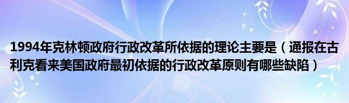 1994年克林顿政府行政改革所依据的理论主要是（通报在古利克看来美国政府最初依据的行政改革原则有哪些缺陷）