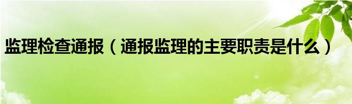 监理检查通报（通报监理的主要职责是什么）