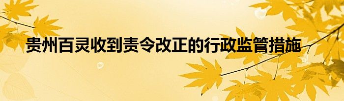 贵州百灵收到责令改正的行政监管措施