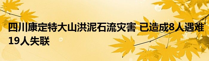 四川康定特大山洪泥石流灾害 已造成8人遇难19人失联