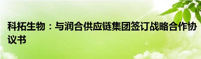 科拓生物：与润合供应链集团签订战略合作协议书