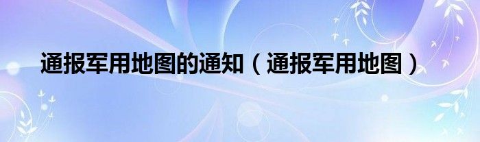 通报军用地图的通知（通报军用地图）