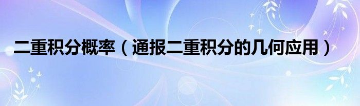 二重积分概率（通报二重积分的几何应用）