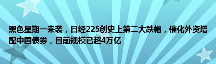 黑色星期一来袭，日经225创史上第二大跌幅，催化外资增配中国债券，目前规模已超4万亿