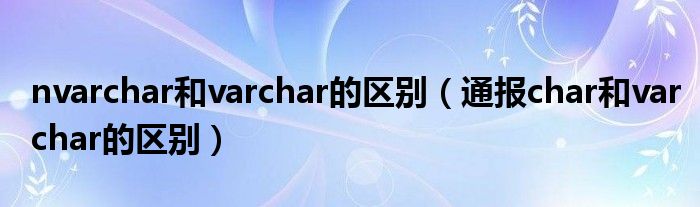 nvarchar和varchar的区别（通报char和varchar的区别）