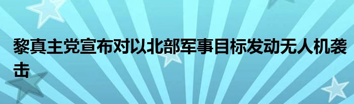 黎真主党宣布对以北部军事目标发动无人机袭击