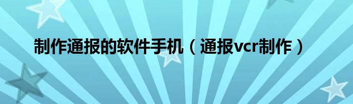 制作通报的软件手机（通报vcr制作）