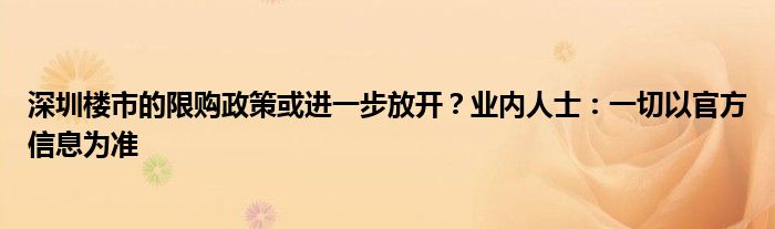 深圳楼市的限购政策或进一步放开？业内人士：一切以官方信息为准