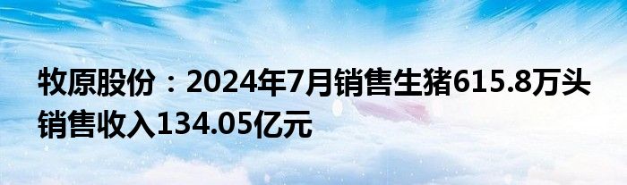 牧原股份：2024年7月销售生猪615.8万头 销售收入134.05亿元