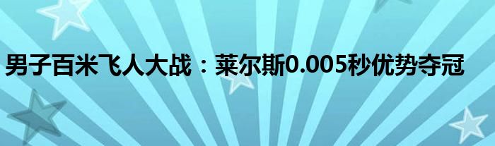 男子百米飞人大战：莱尔斯0.005秒优势夺冠