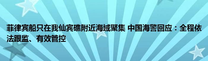 菲律宾船只在我仙宾礁附近海域聚集 中国海警回应：全程依法跟监、有效管控