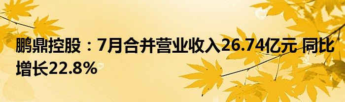 鹏鼎控股：7月合并营业收入26.74亿元 同比增长22.8%