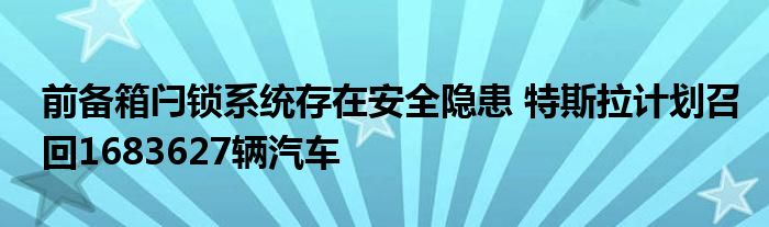 前备箱闩锁系统存在安全隐患 特斯拉计划召回1683627辆汽车