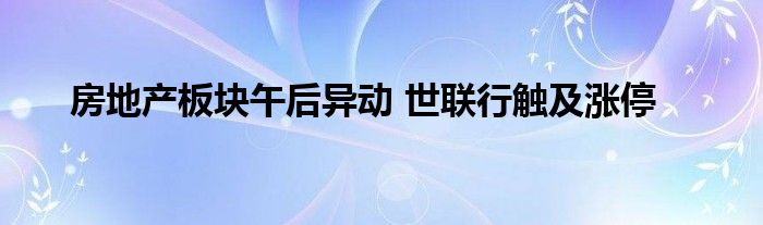 房地产板块午后异动 世联行触及涨停