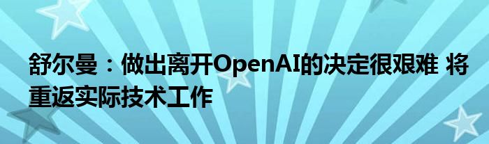 舒尔曼：做出离开OpenAI的决定很艰难 将重返实际技术工作