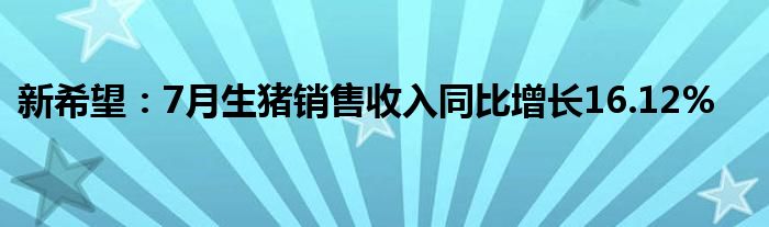 新希望：7月生猪销售收入同比增长16.12%