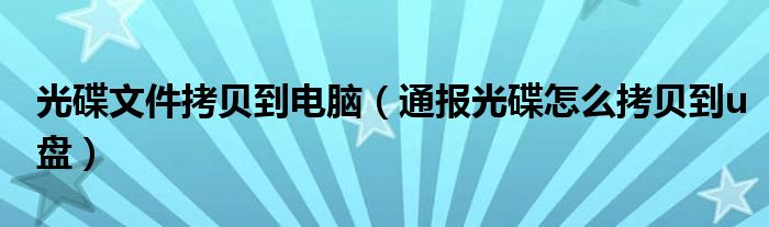 光碟文件拷贝到电脑（通报光碟怎么拷贝到u盘）