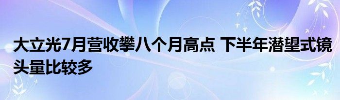 大立光7月营收攀八个月高点 下半年潜望式镜头量比较多