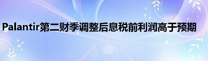 Palantir第二财季调整后息税前利润高于预期