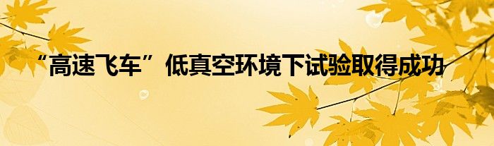 “高速飞车”低真空环境下试验取得成功