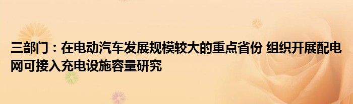 三部门：在电动汽车发展规模较大的重点省份 组织开展配电网可接入充电设施容量研究