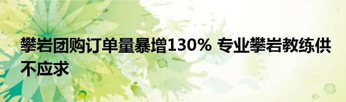 攀岩团购订单量暴增130% 专业攀岩教练供不应求