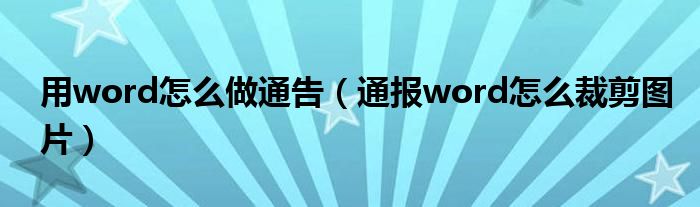 用word怎么做通告（通报word怎么裁剪图片）