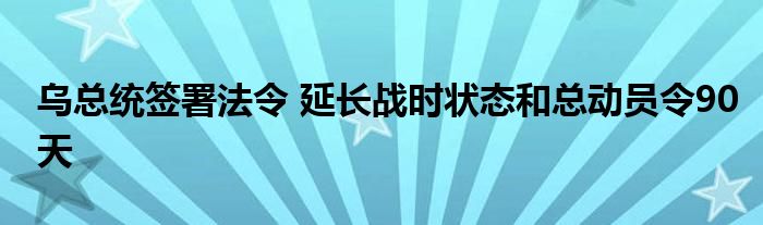 乌总统签署法令 延长战时状态和总动员令90天