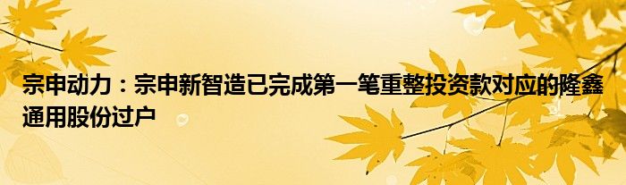 宗申动力：宗申新智造已完成第一笔重整投资款对应的隆鑫通用股份过户