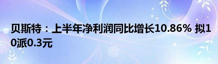 贝斯特：上半年净利润同比增长10.86% 拟10派0.3元