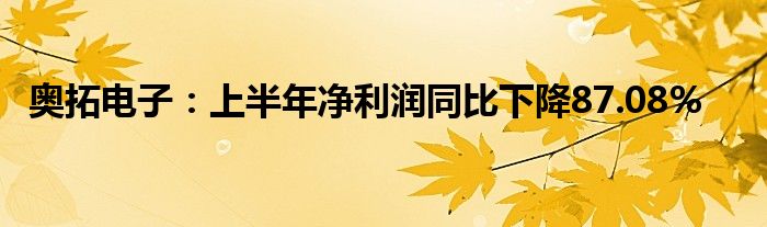 奥拓电子：上半年净利润同比下降87.08%