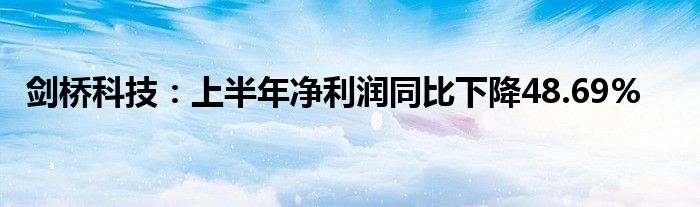 剑桥科技：上半年净利润同比下降48.69%