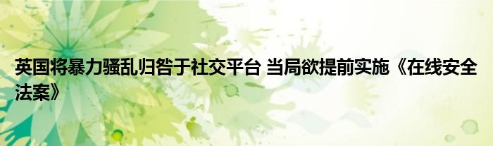 英国将暴力骚乱归咎于社交平台 当局欲提前实施《在线安全法案》