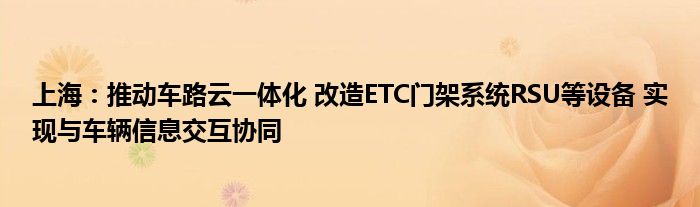 上海：推动车路云一体化 改造ETC门架系统RSU等设备 实现与车辆信息交互协同