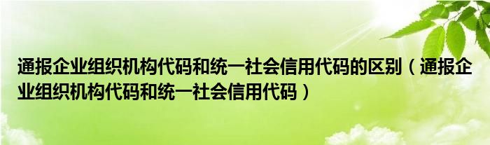 通报企业组织机构代码和统一社会信用代码的区别（通报企业组织机构代码和统一社会信用代码）