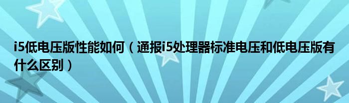 i5低电压版性能如何（通报i5处理器标准电压和低电压版有什么区别）