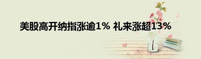 美股高开纳指涨逾1% 礼来涨超13%