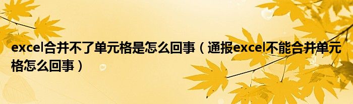 excel合并不了单元格是怎么回事（通报excel不能合并单元格怎么回事）