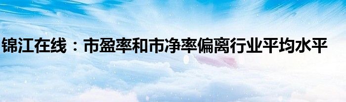 锦江在线：市盈率和市净率偏离行业平均水平