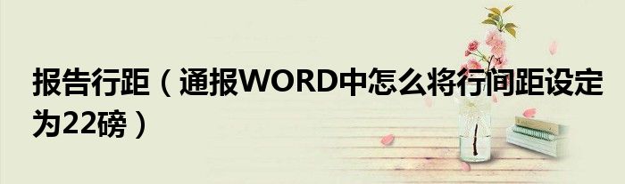 报告行距（通报WORD中怎么将行间距设定为22磅）