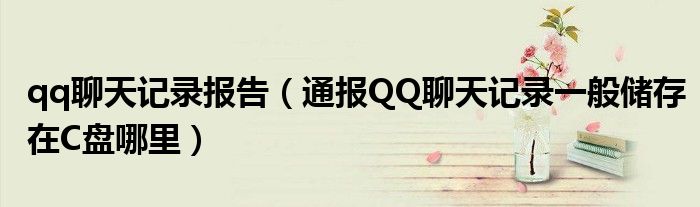 qq聊天记录报告（通报QQ聊天记录一般储存在C盘哪里）