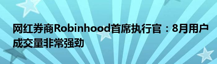 网红券商Robinhood首席执行官：8月用户成交量非常强劲