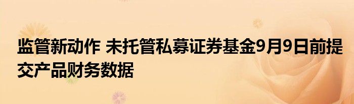 监管新动作 未托管私募证券基金9月9日前提交产品财务数据