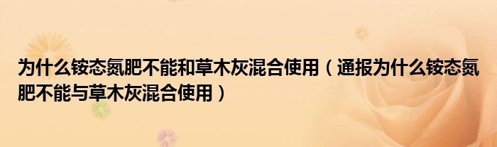 为什么铵态氮肥不能和草木灰混合使用（通报为什么铵态氮肥不能与草木灰混合使用）